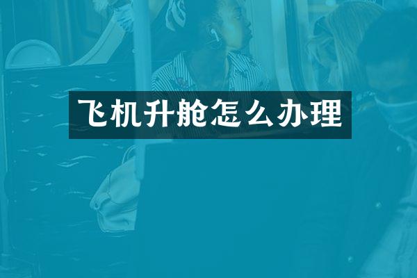 飞机升舱怎么办理