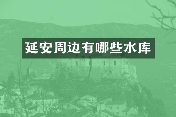 延安周边有哪些水库