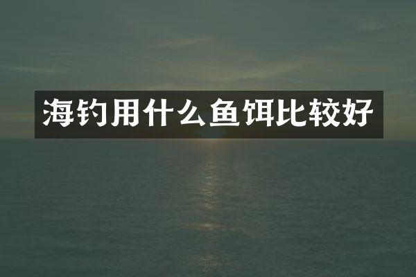 海钓用什么鱼饵比较好