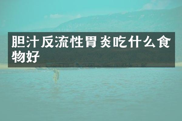 胆汁反流性胃炎吃什么食物好