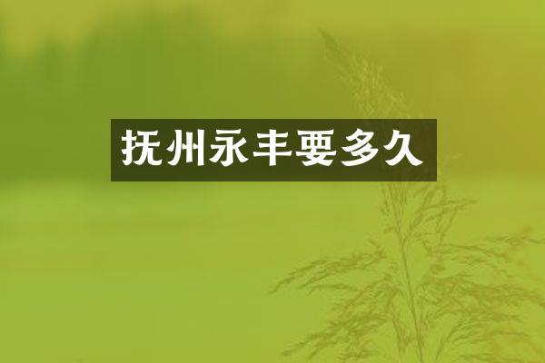 抚州永丰要多久