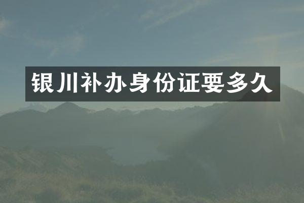 银川补办身份证要多久