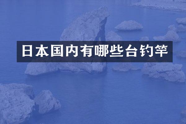 日本国内有哪些台钓竿