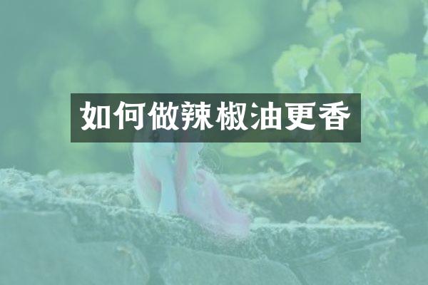 如何做辣椒油更香