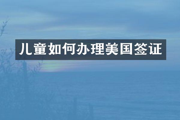 儿童如何办理美国签证