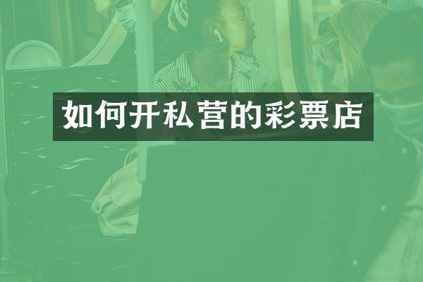 如何开私营的彩票店