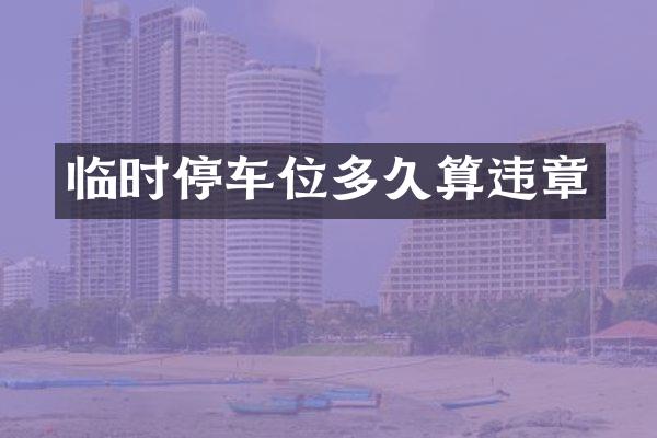 临时停车位多久算违章