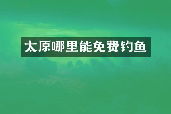 太原哪里能免费钓鱼