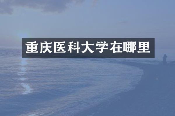 重庆医科大学在哪里