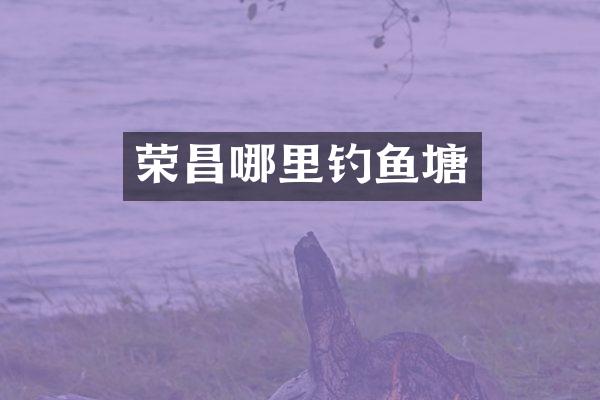 荣昌哪里钓鱼塘