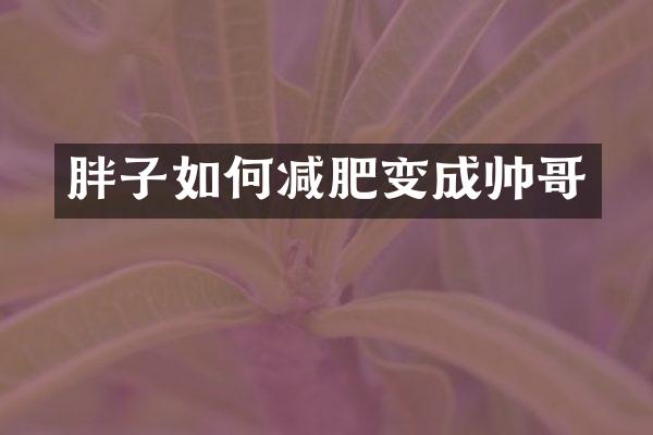 胖子如何减肥变成帅哥