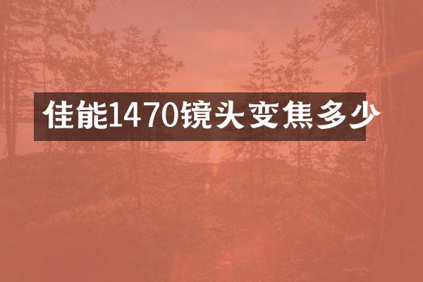 佳能1470镜头变焦多少