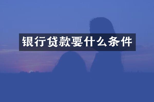 银行贷款要什么条件