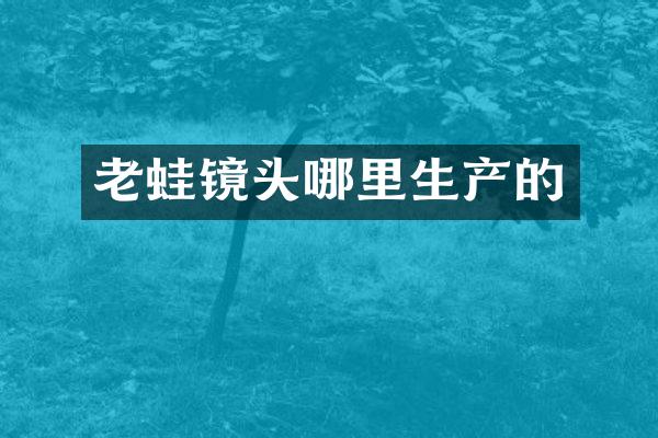 老蛙镜头哪里生产的
