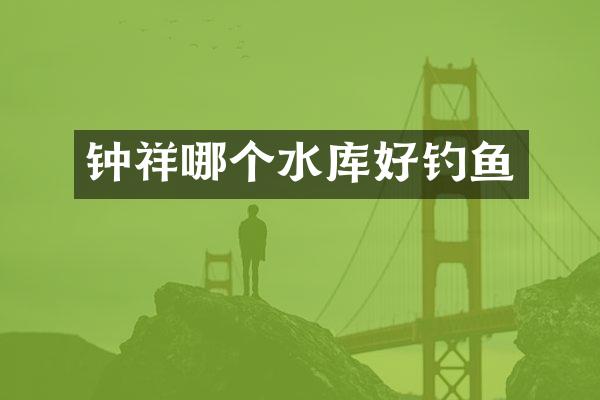 钟祥哪个水库好钓鱼