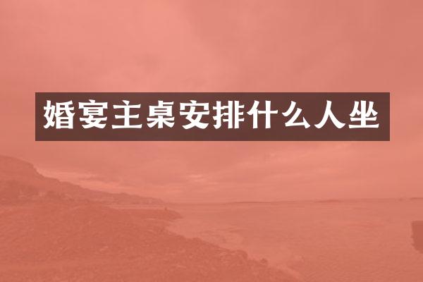 婚宴主桌安排什么人坐