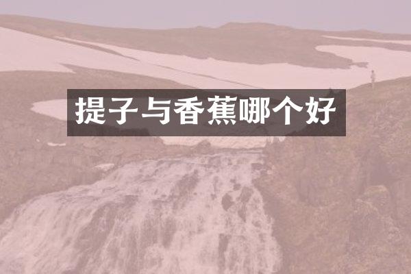 提子与香蕉哪个好