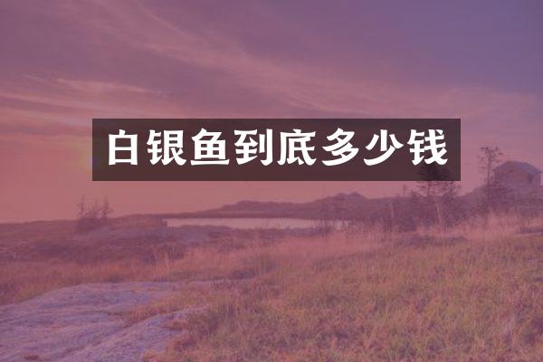 白银鱼到底多少钱