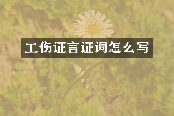 工伤证言证词怎么写