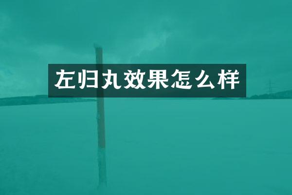 左归丸效果怎么样