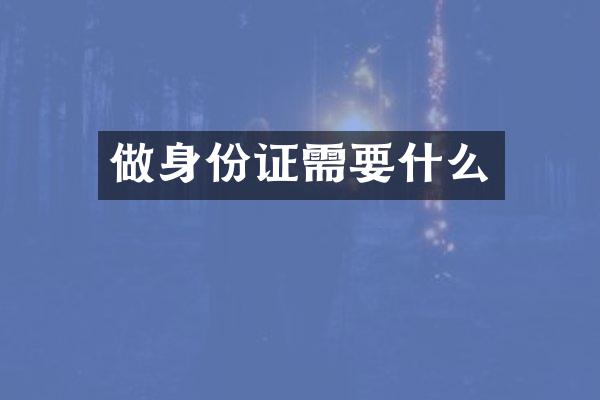 做身份证需要什么