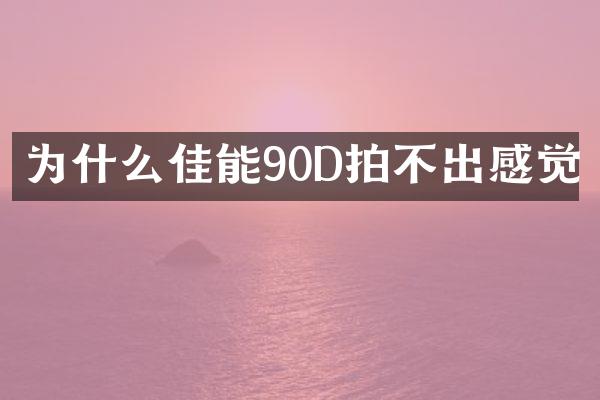 为什么佳能90D拍不出感觉