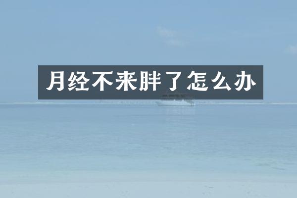 月经不来胖了怎么办