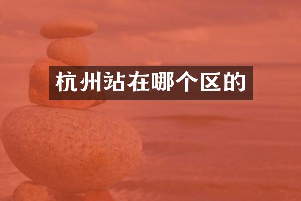 杭州站在哪个区的