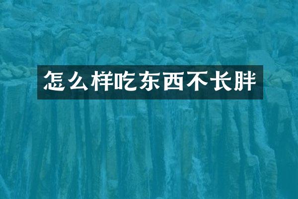 怎么样吃东西不长胖