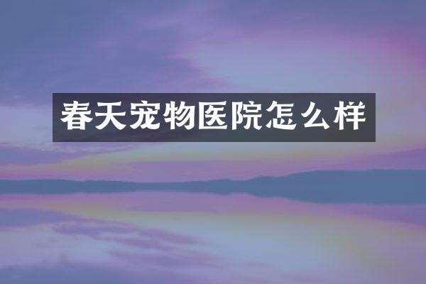春天宠物医院怎么样