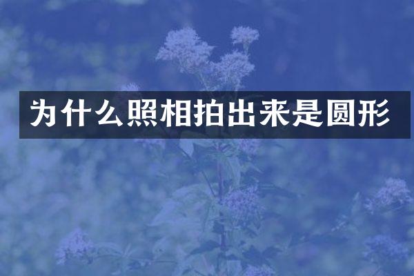 为什么照相拍出来是圆形