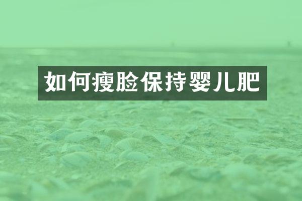 如何瘦脸保持婴儿肥