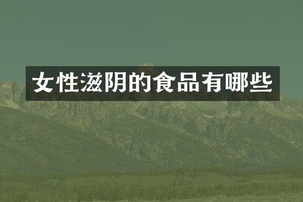 女性滋阴的食品有哪些