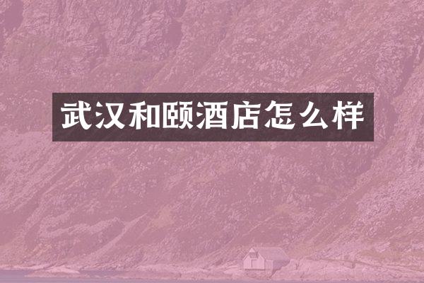 武汉和颐酒店怎么样
