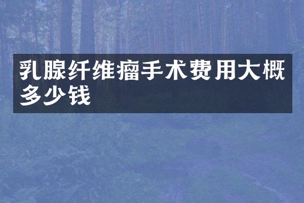 乳腺纤维瘤手术费用大概多少钱