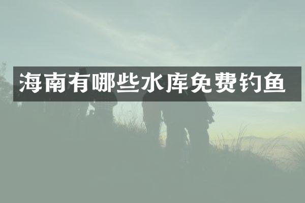 海南有哪些水库免费钓鱼