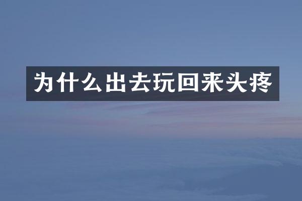 为什么出去玩回来头疼