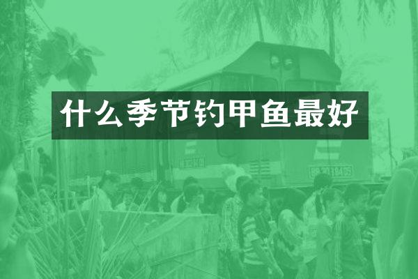 什么季节钓甲鱼最好