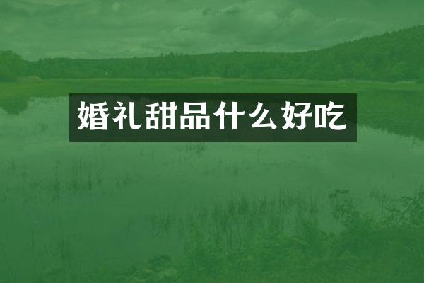 婚礼甜品什么好吃