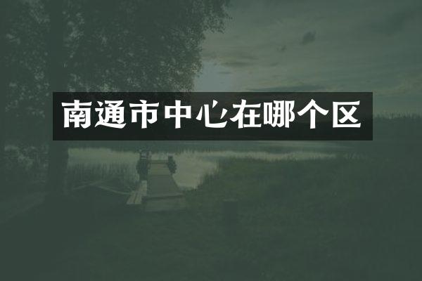 南通市中心在哪个区