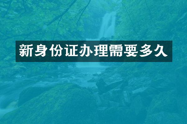 新身份证办理需要多久