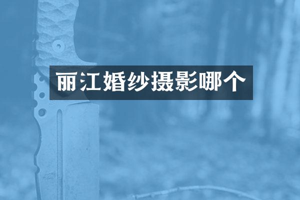 丽江婚纱摄影哪个