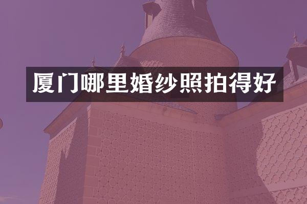 厦门哪里婚纱照拍得好