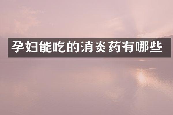 孕妇能吃的消炎药有哪些