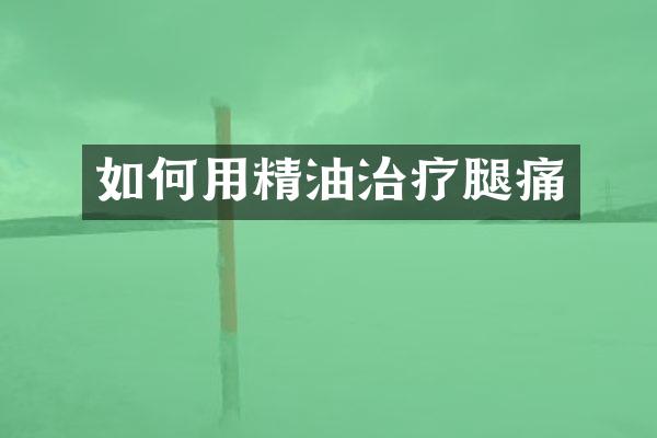 如何用精油治疗腿痛