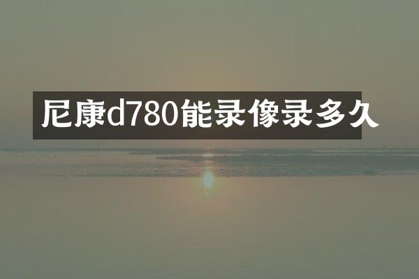 尼康d780能录像录多久
