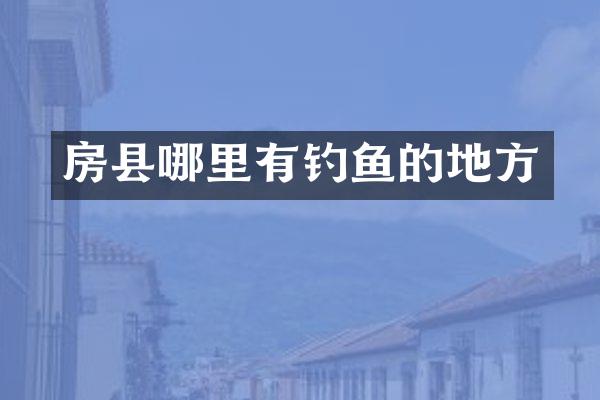 房县哪里有钓鱼的地方