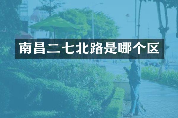 南昌二七北路是哪个区