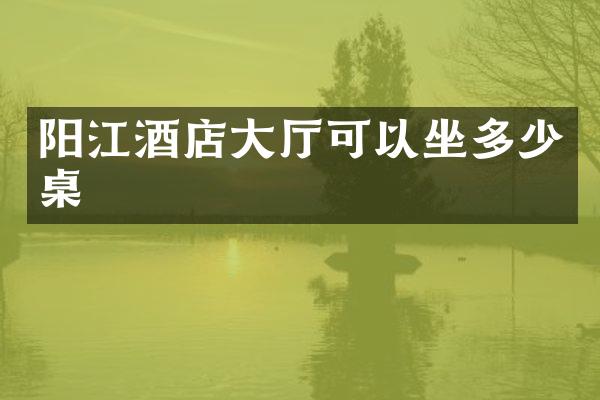 阳江酒店大厅可以坐多少桌