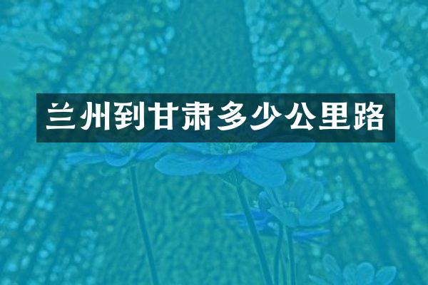 兰州到甘肃多少公里路